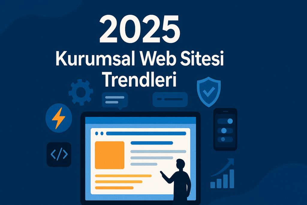 2025 Yılında Kurumsal Web Sitesi Trendleri: Hangi Özellikler Artık Zorunlu?