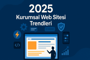 2025 Yılında Kurumsal Web Sitesi Trendleri: Hangi Özellikler Artık Zorunlu?